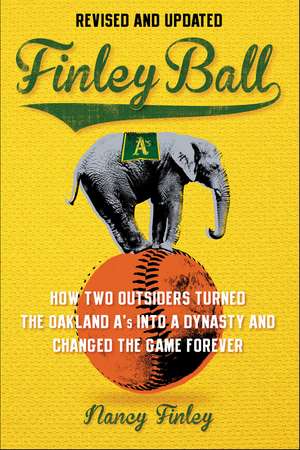 Finley Ball: How Two Baseball Outsiders Turned the Oakland A's into a Dynasty and Changed the Game Forever de Nancy Finley