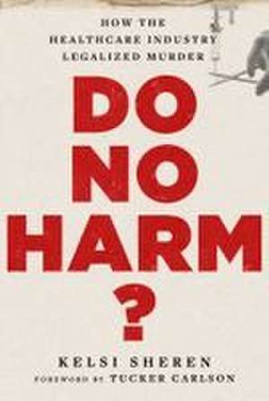 Do No Harm?: How the Healthcare Industry Legalized Murder de Kelsi Sheren