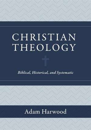 Christian Theology – Biblical, Historical, and Systematic de Adam Harwood