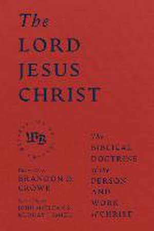 The Lord Jesus Christ – The Biblical Doctrine of the Person and Work of Christ de Brandon D. Crowe