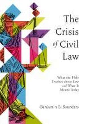 The Crisis of Civil Law – What the Bible Teaches about Law and What It Means Today de Benjamin B. Saunders