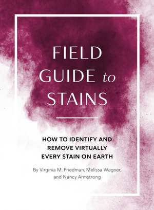 Field Guide to Stains: How to Identify and Remove Virtually Every Stain on Earth de Virginia M. Friedman