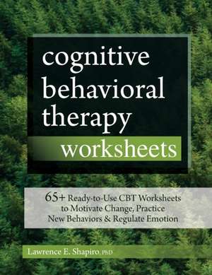 Cognitive Behavioral Therapy Worksheets: 65+ Ready-to-Use CBT Worksheets to Motivate Change, Practice New Behaviors & Regulate Emotion de Lawrence Shapiro