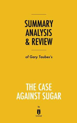 Summary, Analysis & Review of Gary Taubes's The Case Against Sugar by Instaread de Instaread