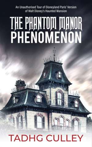 The Phantom Manor Phenomenon: An Unauthorised Tour of Disneyland Paris' Version of Walt Disney's Haunted Mansion de Tadhg Culley