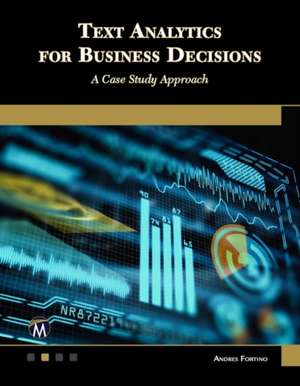 Text Analytics for Business Decisions: A Case Study Approach de Andres Fortino