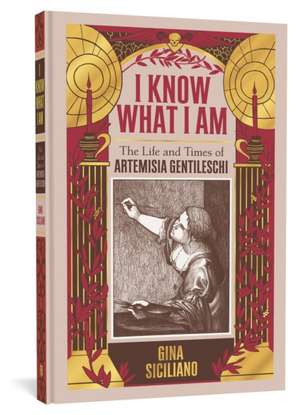 I Know What I Am: The Life and Times of Artemisia Gentileschi de Gina Siciliano