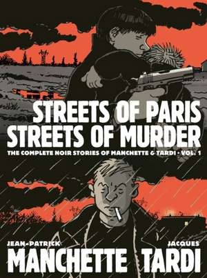 Streets of Paris, Streets of Murder (vol. 1): The Complete Noir Stories Of Manchette & Tardi de Jacques Tardi