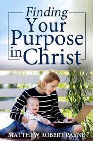 Finding Your Purpose in Christ de Matthew Robert Payne