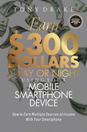 Earn $300 Dollars a Day or Night Using Your Mobile Smartphone Device: How to Earn Multiple Sources of Income With Your Smartphone de Tony Drake