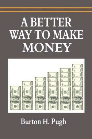 A Better Way to Make Money de Burton H. Pugh