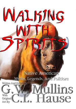 Walking With Spirits Native American Myths, Legends, And Folklore de G. W. Mullins