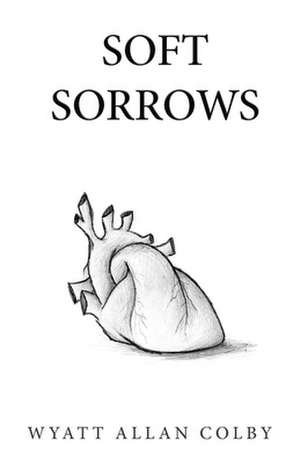 Soft Sorrows de Wyatt Allan Colby