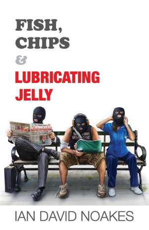 Fish, Chips & Lubricating Jelly de Ian David Noakes