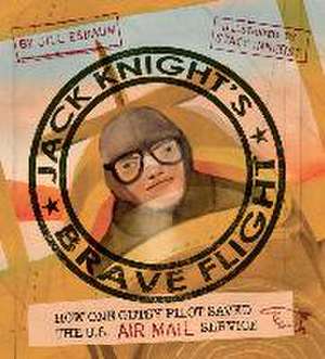 Jack Knight's Brave Flight: How One Gutsy Pilot Saved the US Air Mail Service de Jill Esbaum