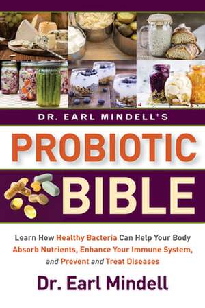 Dr. Earl Mindell's Probiotic Bible: Learn How Healthy Bacteria Can Help Your Body Absorb Nutrients, Enhance Your Immune System, and Prevent and Treat de Dr. Earl Mindell