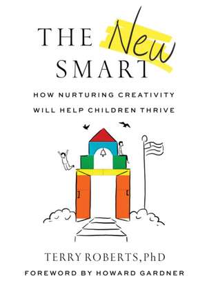 The New Smart: How Nurturing Creativity Will Help Children Thrive de Terry Roberts