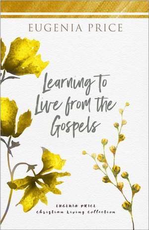 Learning to Live from the Gospels de Eugenia Price