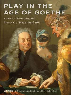 Play in the Age of Goethe: Theories, Narratives, and Practices of Play around 1800 de Edgar Landgraf