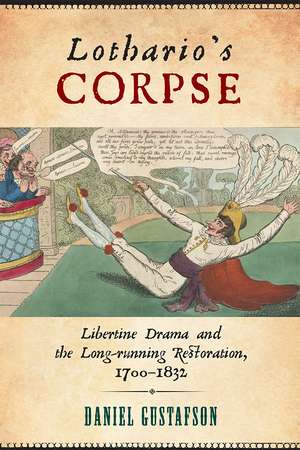 Lothario's Corpse: Libertine Drama and the Long-Running Restoration, 1700-1832 de Daniel Gustafson