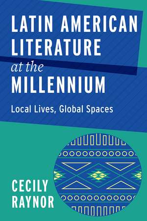 Latin American Literature at the Millennium: Local Lives, Global Spaces de Cecily Raynor