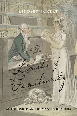 The Limits of Familiarity: Authorship and Romantic Readers de Lindsey Eckert