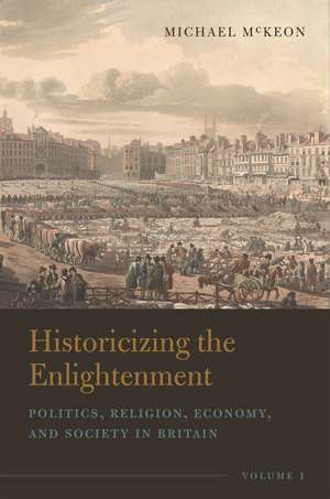 Historicizing the Enlightenment, Volume 1: Politics, Religion, Economy, and Society in Britain de Michael McKeon