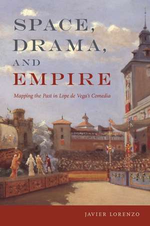 Space, Drama, and Empire: Mapping the Past in Lope de Vega's Comedia de Javier Lorenzo