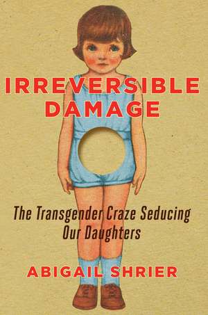 Irreversible Damage: The Transgender Craze Seducing Our Daughters de Abigail Shrier