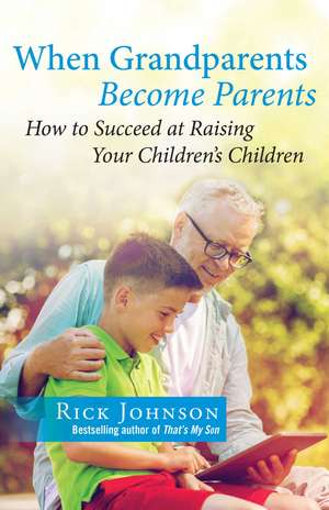 When Grandparents Become Parents: How to Succeed at Raising Your Children's Children de Rick Johnson