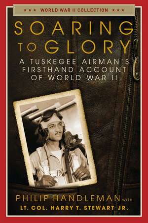 Soaring to Glory: A Tuskegee Airman's Firsthand Account of World War II de Philip Handleman