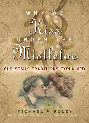 Why We Kiss under the Mistletoe: Christmas Traditions Explained de Michael P. Foley