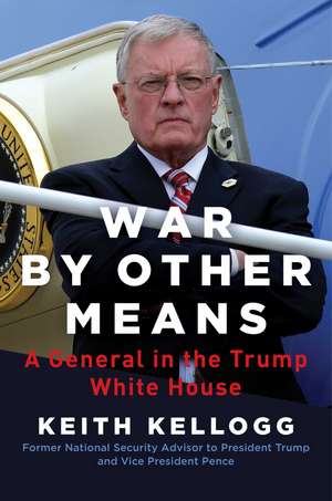 War by Other Means: A General in the Trump White House de Keith Kellogg