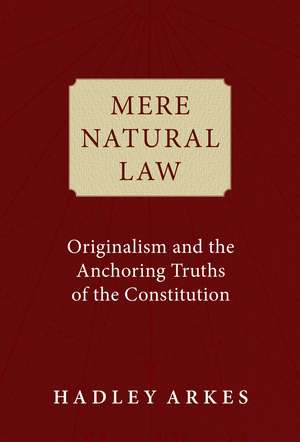 Mere Natural Law: Originalism and the Anchoring Truths of the Constitution de Hadley Arkes