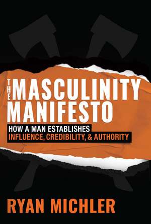 The Masculinity Manifesto: How a Man Establishes Influence, Credibility and Authority de Ryan Michler