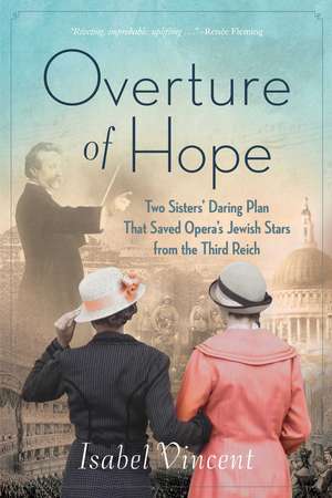 Overture of Hope: Two Sisters' Daring Plan that Saved Opera's Jewish Stars from the Third Reich de Isabel Vincent