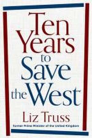 Ten Years to Save the West de Liz Truss