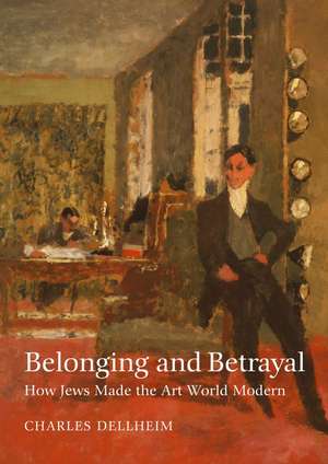 Belonging and Betrayal: How Jews Made the Art World Modern de Charles Dellheim