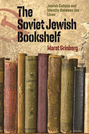 The Soviet Jewish Bookshelf: Jewish Culture and Identity Between the Lines de Marat Grinberg