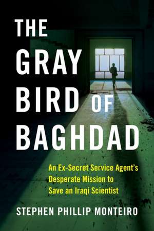 The Gray Bird of Baghdad: An Ex-Secret Service Agent's Desperate Mission to Save an Iraqi Scientist de Stephen Phillip Monteiro