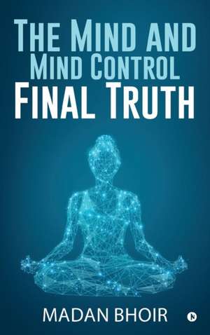 The Mind and Mind Control - Final Truth de Madan Bhoir