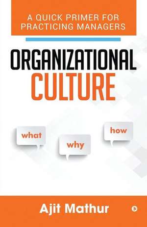 Organizational Culture - What Why How: A Quick Primer for Practicing Managers de Ajit Mathur