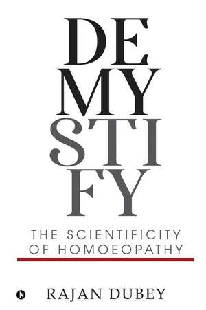 Demystify: The Scientificity Of Homoeopathy de Rajan Dubey