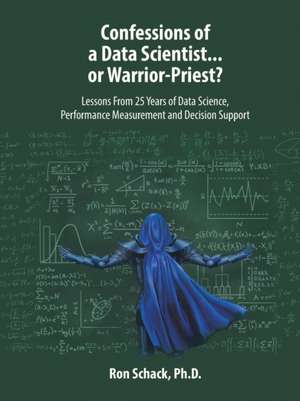 Confessions of a Data Scientist...or Warrior-Priest? de Ron Schack Ph. D.