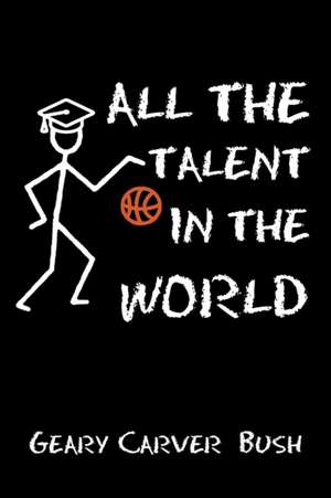 All the Talent In the World de Geary Carver Bush