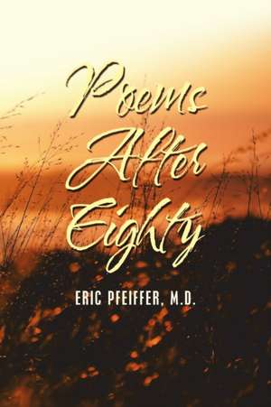 Poems After Eighty de Eric Pfeiffer M. D.