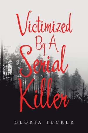 Victimized By A Serial Killer de Gloria Tucker