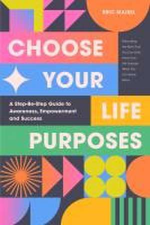 Choose Your Life Purposes de Eric Maisel