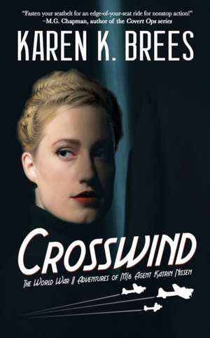 Crosswind: The WWII Adventures of MI6 Agent Katrin Nissen de Karen K. Brees