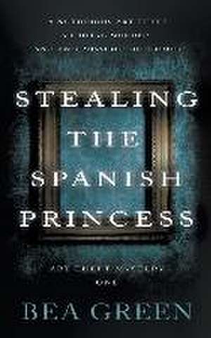 Stealing the Spanish Princess de Bea Green